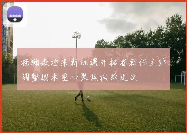 杨瀚森迎来新机遇开拓者新任主帅调整战术重心聚焦挡拆进攻