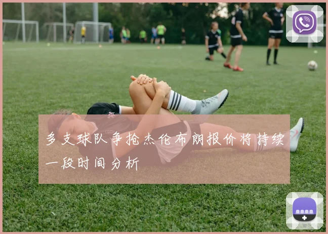 多支球队争抢杰伦布朗报价将持续一段时间分析