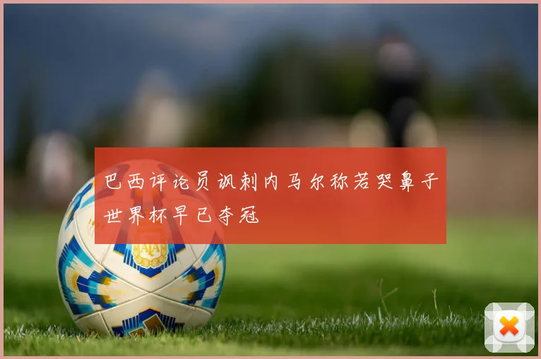 巴西评论员讽刺内马尔称若哭鼻子世界杯早已夺冠