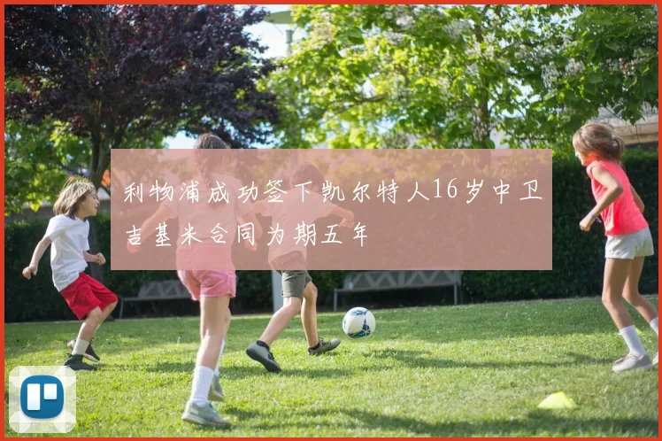 利物浦成功签下凯尔特人16岁中卫吉基米合同为期五年