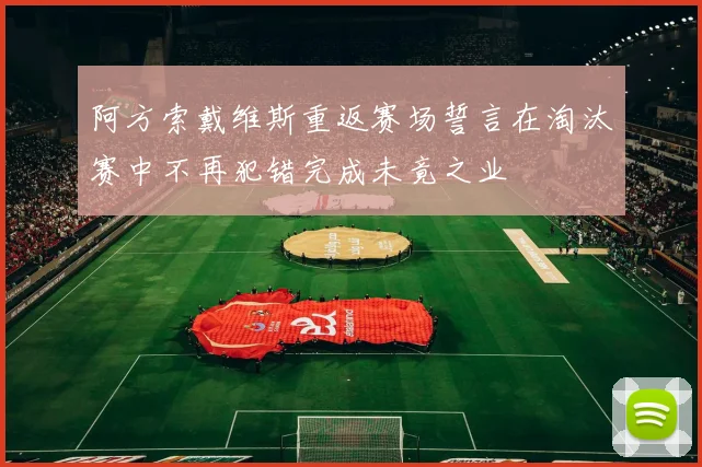 阿方索戴维斯重返赛场誓言在淘汰赛中不再犯错完成未竟之业
